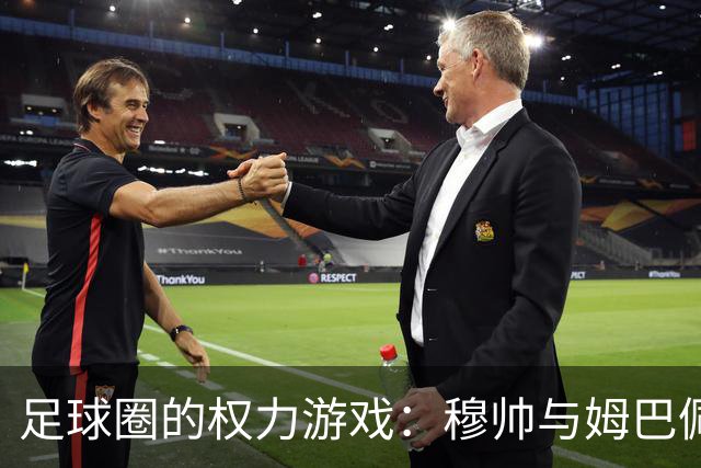 足球圈的权力游戏：穆帅与姆巴佩之间的绳索舞